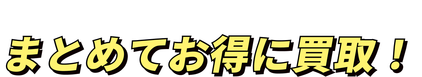 まとめてお得に買取！